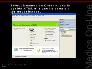 S e le c c io n a m o s e n C r e a r n u e v o la
           o p c ió n H T M L o la q u e s e a c o p le a
           t u s n e c e s id a d e s .




                                                                Tecnologías Web
Ing. En Sistemas Juan Carlos Pérez
Reyes
 