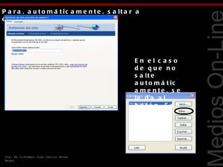 P a r a , a u t o m á t ic a m e n t e , s a lt a r a
é s te o tro .




                                                                        Tecnologías Web
                                                   En el c aso
                                                   de que no
                                                   s a lt e
                                                   a u t o m á t ic
                                                   a me nte , s e
                                                   le d a a l
                                                   b o t ó n   E d it
                                                   ar




 Ing. En Sistemas Juan Carlos Pérez
 Reyes
 