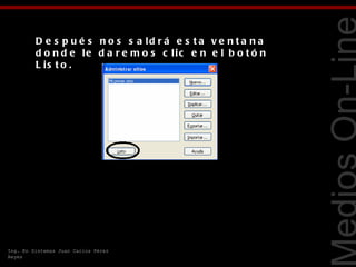 D e s p u é s n o s s a ld r á e s t a v e n t a n a
         d o n d e le d a r e m o s c lic e n e l b o t ó n
         L is t o .




                                                                Tecnologías Web
Ing. En Sistemas Juan Carlos Pérez
Reyes
 