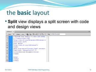 the basic layout
• Split view displays a split screen with code
    and design views




10/17/2012   ITWP1000 Basic Web Programming      10
 