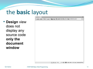 the basic layout
• Design view
  does not
  display any
  source code
  only the
  document
  window




10/17/2012      ITWP1000 Basic Web Programming   11
 