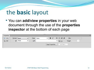 the basic layout
 • You can add/view properties in your web
     document through the use of the properties
     inspector at the bottom of each page




10/17/2012      ITWP1000 Basic Web Programming    12
 