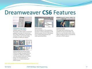 Dreamweaver CS6 Features




http://www.adobe.com/products/dreamweaver/features.html

10/17/2012                          ITWP1000 Basic Web Programming   17
 