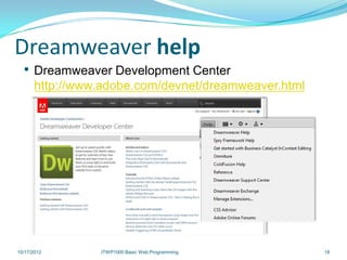 Dreamweaver help
  • Dreamweaver Development Center
      http://www.adobe.com/devnet/dreamweaver.html




10/17/2012      ITWP1000 Basic Web Programming       18
 