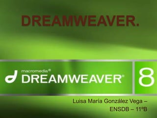 DREAMWEAVER.




     Luisa María González Vega –
                  ENSDB – 11ºB
 
