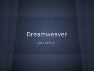 Dreamweaver
  Dylan Caro 11B
 
