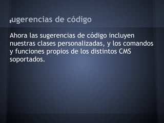 S   ugerencias de código
Ahora las sugerencias de código incluyen
nuestras clases personalizadas, y los comandos
y funciones propios de los distintos CMS
soportados.
 