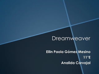Dreamweaver

Eilin Paola Gómez Mesino
                    11°E
        Analida Carvajal
 