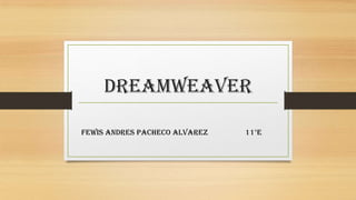 DREAMWEAVER

FEWIS ANDRES PACHECO ALVAREZ   11°E
 