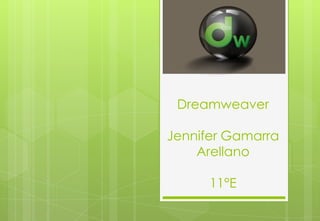 Dreamweaver

Jennifer Gamarra
    Arellano

      11°E
 