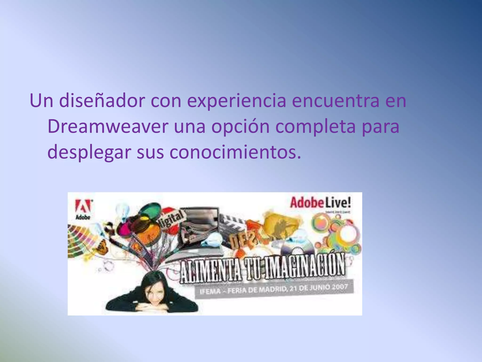Un diseñador con experiencia encuentra en
 Dreamweaver una opción completa para
 desplegar sus conocimientos.
 