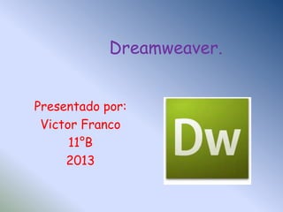 Dreamweaver.


Presentado por:
 Victor Franco
      11°B
     2013
 