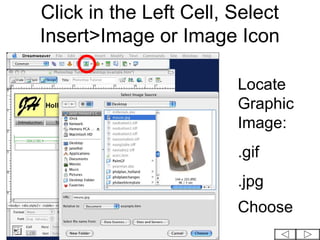 Click in the Left Cell, Select
Insert>Image or Image Icon

                        Locate
                        Graphic
                        Image:
                        .gif
                        .jpg
                        Choose
 