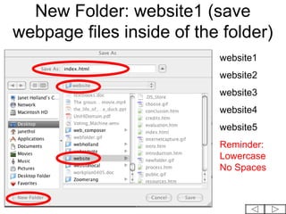 New Folder: website1 (save
webpage files inside of the folder)
                           website1
                           website2
                           website3
                           website4
                           website5
                           Reminder:
                           Lowercase
                           No Spaces
 