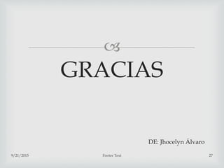 
GRACIAS
DE: Jhocelyn Álvaro
9/21/2015 Footer Text 27
 