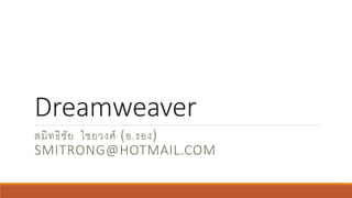 Dreamweaver
สมิทธิชัย ไชยวงศ์ (อ.รอง)
SMITRONG@HOTMAIL.COM
 