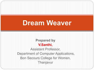 Prepared by
V.Santhi,
Assistant Professor,
Department of Computer Applications,
Bon Secours College for Women,
Thanjavur
Dream Weaver
 