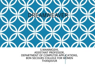 DREAMWEAVER
S.MANIMOZHI,
ASSISTANT PROFESSOR,
DEPARTMENT OF COMPUTER APPLICATIONS,
BON SECOURS COLLEGE FOR WOMEN
THANJAVUR
 