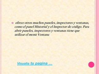    ofrece otros muchos paneles, inspectores y ventanas,
    como el panel Historial y el Inspector de código. Para
    abrir paneles, inspectores y ventanas tiene que
    utilizar el menú Ventana




     Visualia tu pagina …
 