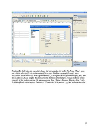 15
Aqui serão definidas as características da formatação do texto. No Type (Tipo) será
escolhida a fonte (Font), o tamanho (Size), etc. No Background (Fundo) será
escolhida a cor de fundo (Background color), a imagem (Background image), etc. Em
Block (Bloco), há a opção de alinhamento do texto (Text align), recuo do texto (Text
indent), entre outros. Ainda há as opções de Box (Caixa), Border (Borda), List (List),
Position (Posicionamento), Extension (Extensão). Faça suas opções e clique em OK.
 