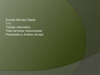Ernesto Narváez Tejeda
11ºc
Trabajo: informática
Titulo del tema: dreamweaber
Presentado a: Analida carvajal
 