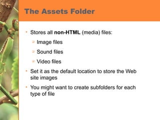 The Assets Folder Stores all  non-HTML  (media) files: Image files Sound files Video files Set it as the default location to store the Web site images You might want to create subfolders for each type of file 