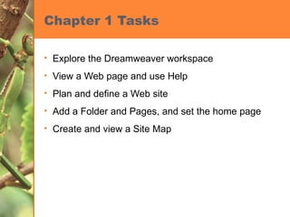 Chapter 1 Tasks Explore the Dreamweaver workspace View a Web page and use Help Plan and define a Web site Add a Folder and Pages, and set the home page Create and view a Site Map 