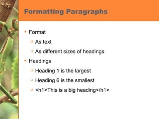Formatting Paragraphs Format As text As different sizes of headings Headings Heading 1 is the largest Heading 6 is the smallest <h1>This is a big heading</h1> 