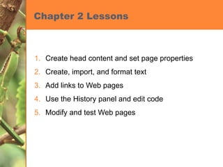 Create head content and set page properties Create, import, and format text Add links to Web pages Use the History panel and edit code Modify and test Web pages Chapter 2 Lessons 