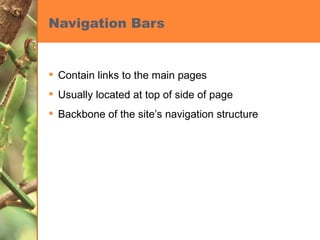 Navigation Bars Contain links to the main pages Usually located at top of side of page Backbone of the site’s navigation structure 