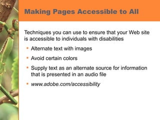 Making Pages Accessible to All Techniques you can use to ensure that your Web site is accessible to individuals with disabilities Alternate text with images Avoid certain colors Supply text as an alternate source for information that is presented in an audio file www.adobe.com/accessibility 