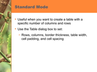 Standard Mode Useful when you want to create a table with a specific number of columns and rows Use the Table dialog box to set: Rows, columns, border thickness, table width, cell padding, and cell spacing 