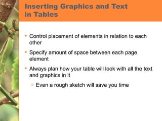 Inserting Graphics and Text in Tables Control placement of elements in relation to each other Specify amount of space between each page element Always plan how your table will look with all the text and graphics in it Even a rough sketch will save you time 