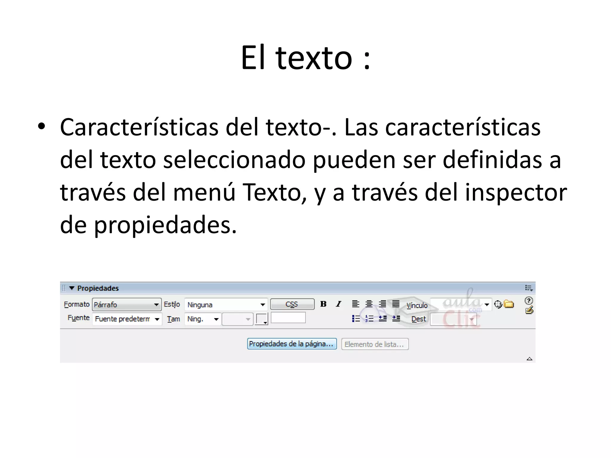 El texto :
• Características del texto-. Las características
del texto seleccionado pueden ser definidas a
través del menú Texto, y a través del inspector
de propiedades.
 