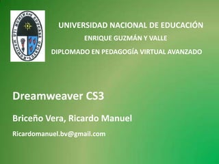 UNIVERSIDAD NACIONAL DE EDUCACIÓN ENRIQUE GUZMÁN Y VALLE DIPLOMADO EN PEDAGOGÍA VIRTUAL AVANZADO Dreamweaver CS3 Briceño Vera, Ricardo Manuel Ricardomanuel.bv@gmail.com 