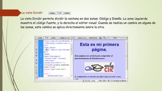 La vista Dividir
La vista Dividir permite dividir la ventana en dos zonas: Código y Diseño. La zona izquierda
muestra el código fuente, y la derecha el editor visual. Cuando se realiza un cambio en alguna de
las zonas, este cambio se aplica directamente sobre la otra.
 