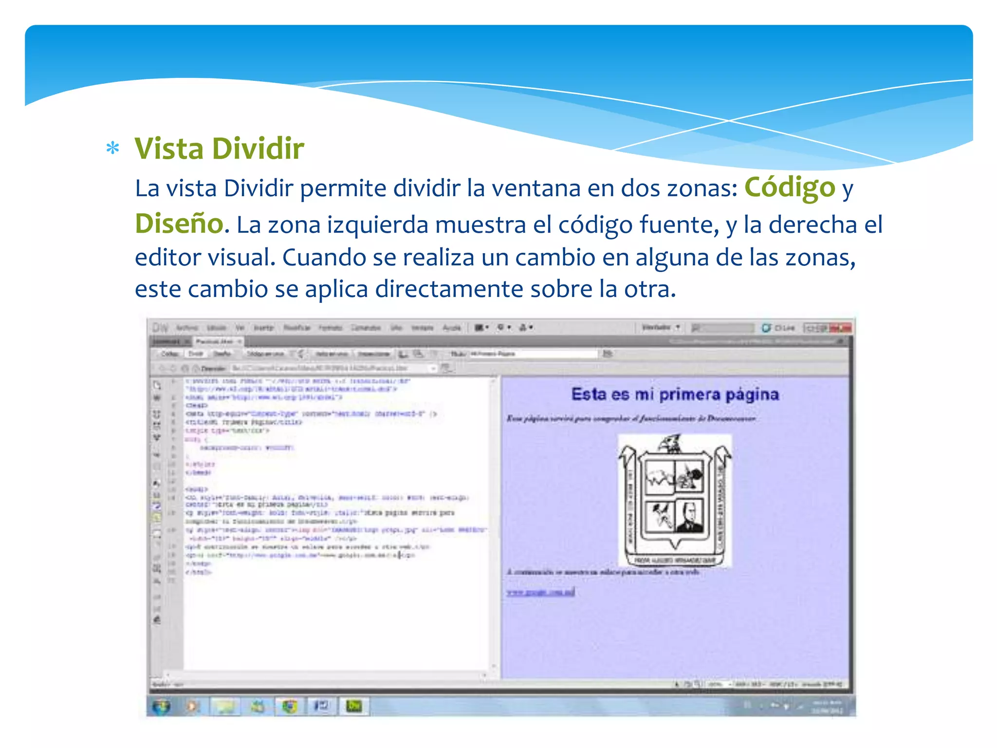 Vista Dividir
La vista Dividir permite dividir la ventana en dos zonas: Código y
Diseño. La zona izquierda muestra el código fuente, y la derecha el
editor visual. Cuando se realiza un cambio en alguna de las zonas,
este cambio se aplica directamente sobre la otra.

 