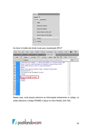 52
Ao clicar no botão ele divide muda para visualização SPLIT
Nesse caso, você precisa adicionar as informações diretamente no código, ou
então selecione o código IFRAME e clique no menu Modify, Edit TAG.
 