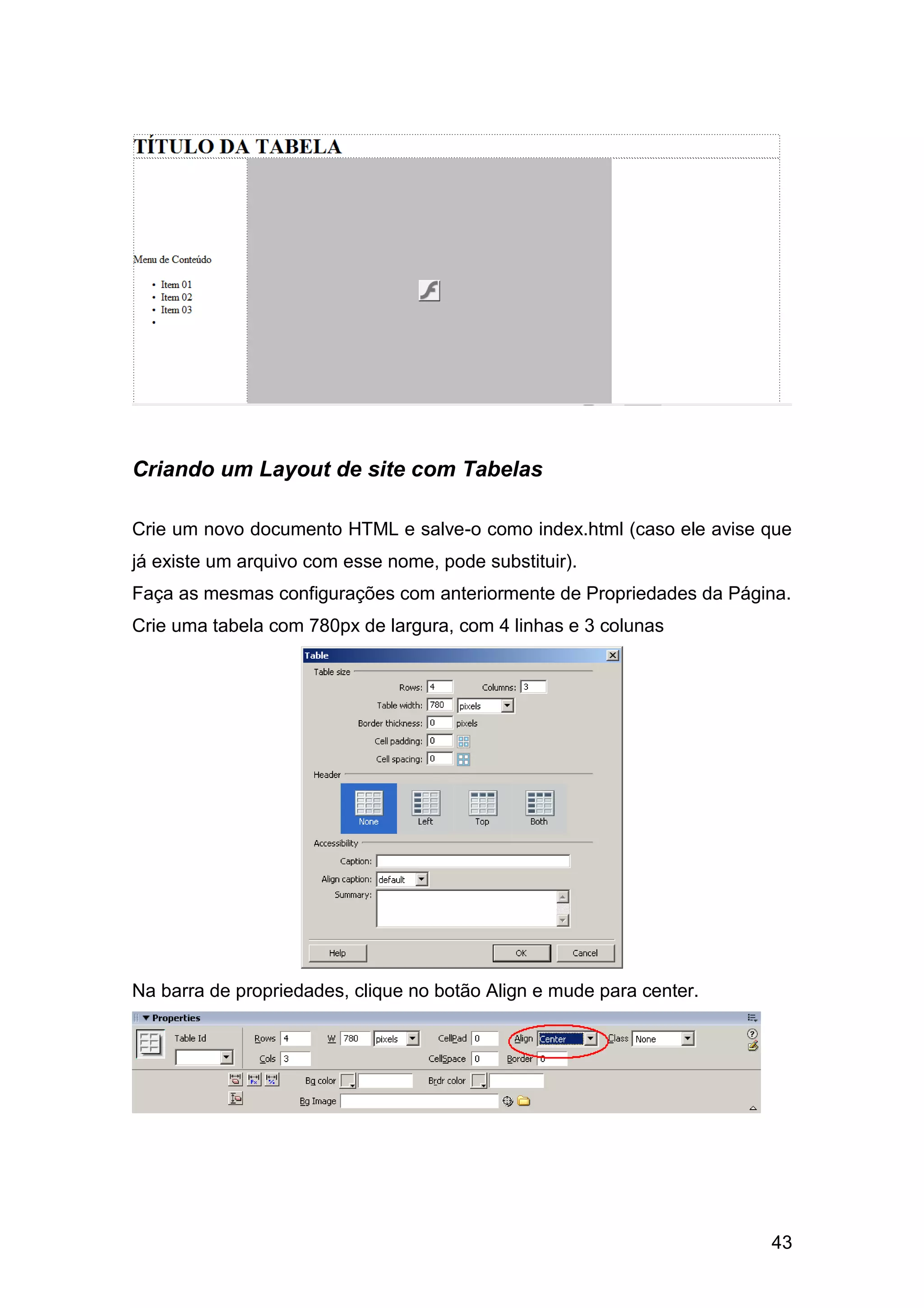 43
Criando um Layout de site com Tabelas
Crie um novo documento HTML e salve-o como index.html (caso ele avise que
já existe um arquivo com esse nome, pode substituir).
Faça as mesmas configurações com anteriormente de Propriedades da Página.
Crie uma tabela com 780px de largura, com 4 linhas e 3 colunas
Na barra de propriedades, clique no botão Align e mude para center.
 