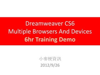 Dreamweaver CS6
Multiple Browsers And Devices
      6hr Training Demo

          小麥梗資訊
          2012/9/26
 