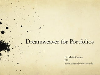 Dreamweaver for Portfolios
Dr. Maite Correa
FLL
maite.correa@colostate.edu
 