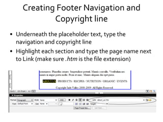 Creating Footer Navigation and Copyright line Underneath the placeholder text, type the navigation and copyright line Highlight each section and type the page name next to Link (make sure  .htm  is the file extension) 
