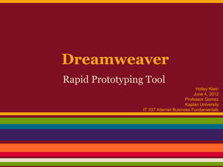 Dreamweaver
Rapid Prototyping Tool
                                            Holley Klein
                                           June 4, 2012
                                       Professor Gomez
                                       Kaplan University
                 IT 337 Internet Business Fundamentals
 