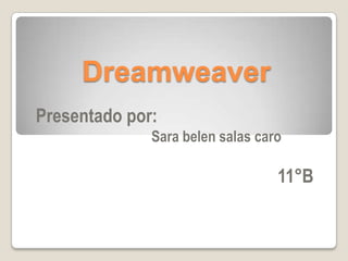 Dreamweaver
Presentado por:
              Sara belen salas caro

                                  11°B
 