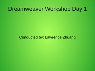 Dreamweaver Workshop Day 1
Conducted by: Lawrence Zhuang
 