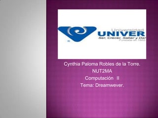 Cynthia Paloma Robles de la Torre. NUT2MA Computación 	II Tema: Dreamwever. 