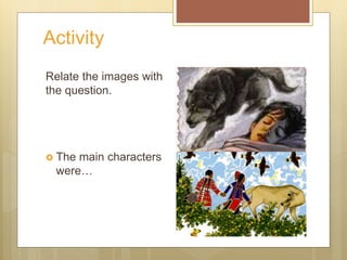 Activity
Relate the images with
the question.
The main characters
were…