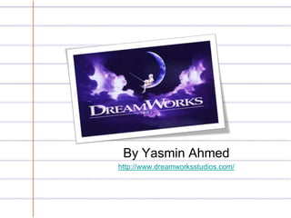 By Yasmin Ahmed
http://www.dreamworksstudios.com/
 
