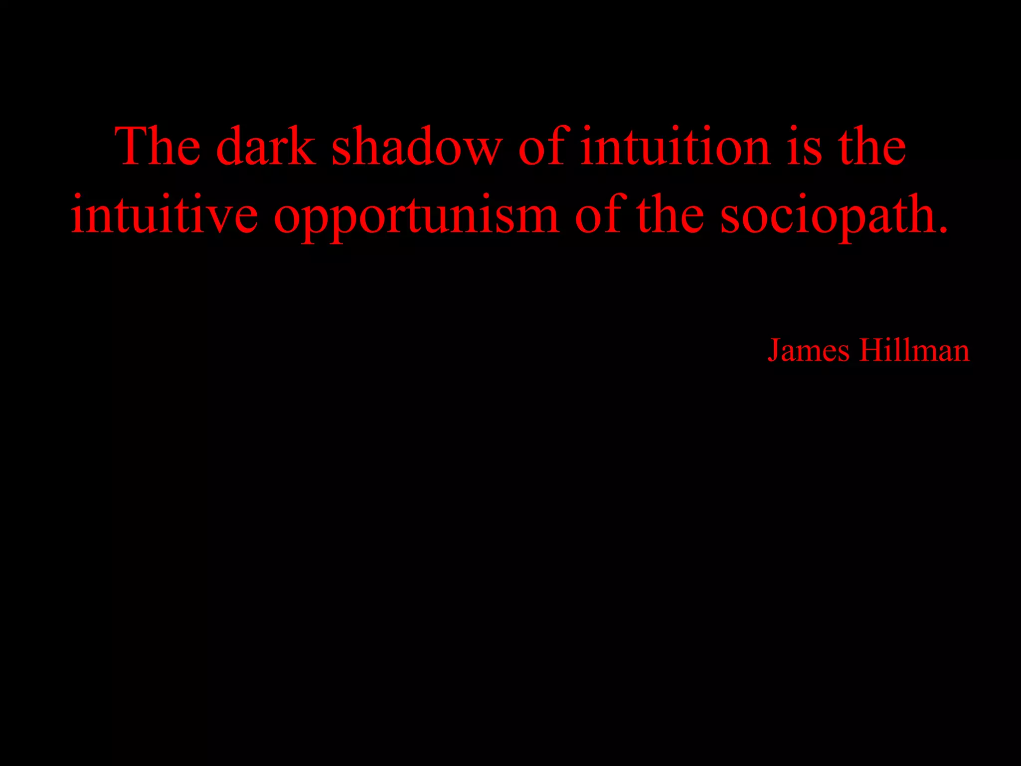 The dark shadow of intuition is the
intuitive opportunism of the sociopath.

                              James Hillman
 