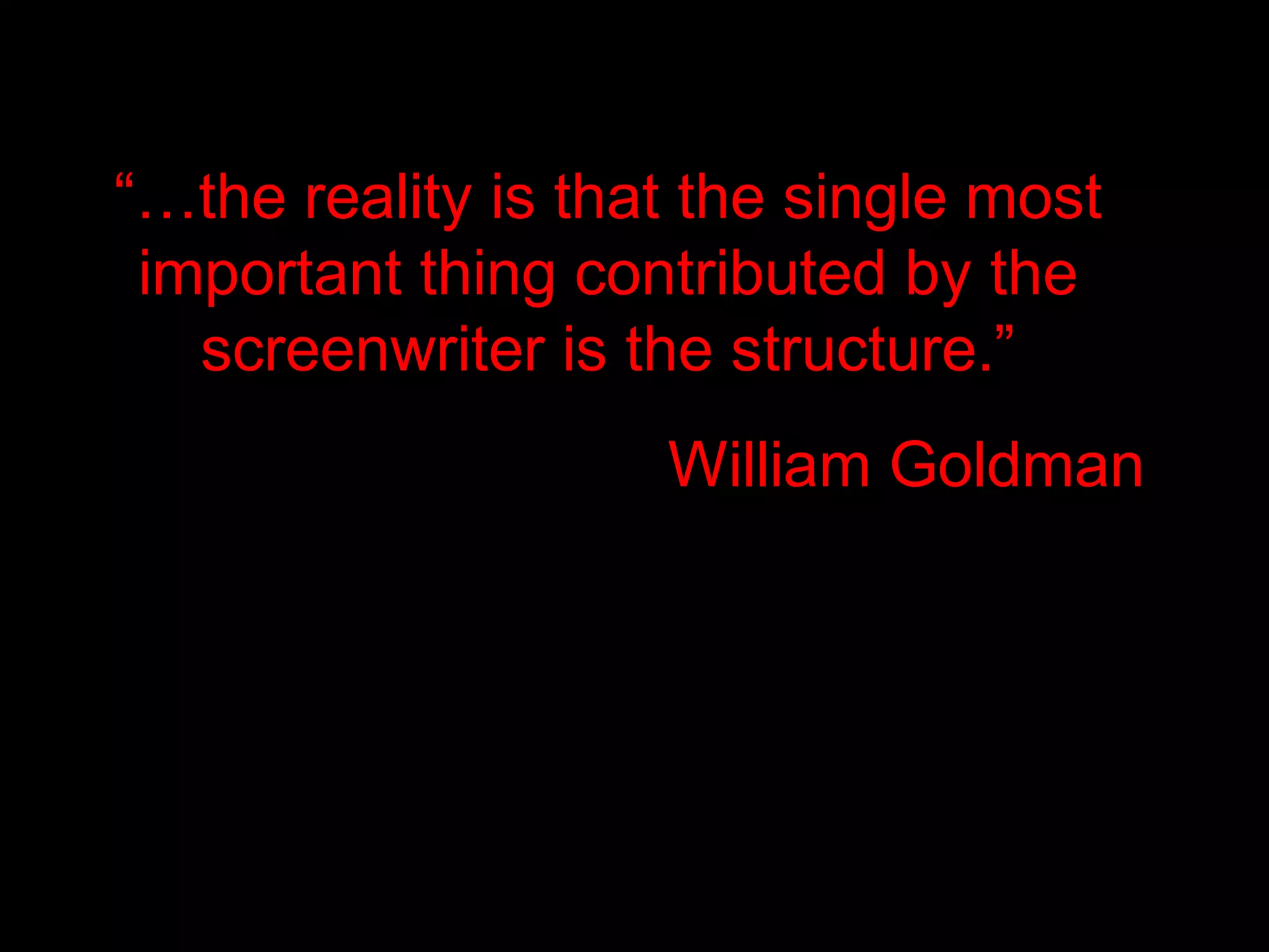 “…the reality is that the single most
 important thing contributed by the
   screenwriter is the structure.”
                    William Goldman
 